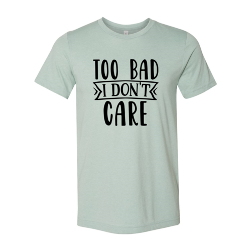 Too Bad I Don't Care Shirt